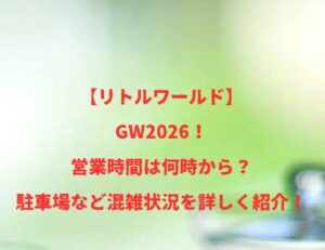 【リトルワールド】GW2026!営業時間は何時から?駐車場など混雑状況を詳しく紹介!