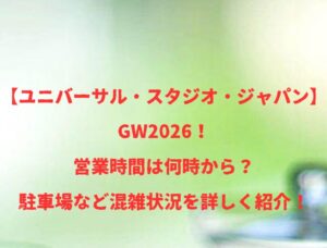 【USJ】GW2026！営業時間は何時から？駐車場など混雑状況を詳しく紹介！