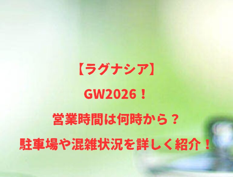 【ラグナシア】GW2026！営業時間は何時から？駐車場など混雑状況を詳しく紹介！