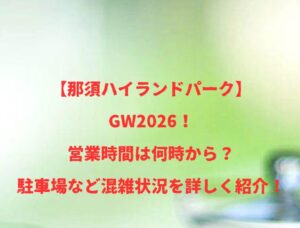 【那須ハイランドパーク】GW2026！営業時間は何時から？駐車場など混雑状況を詳しく紹介！