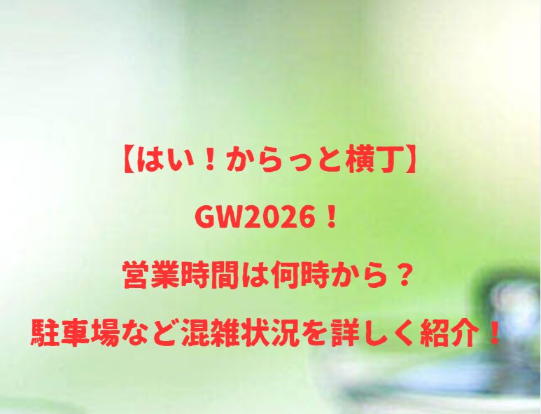 【はい！からっと横丁】GW2026！営業時間は何時から？駐車場など混雑状況を詳しく紹介！