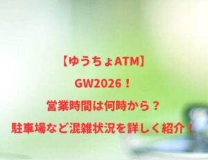 【ゆうちょATM】GW2026！営業時間は何時から？混雑状況を詳しく紹介！