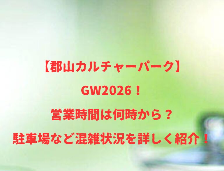 【郡山カルチャーパーク】GW2026！営業時間は何時から？駐車場など混雑状況を詳しく紹介！