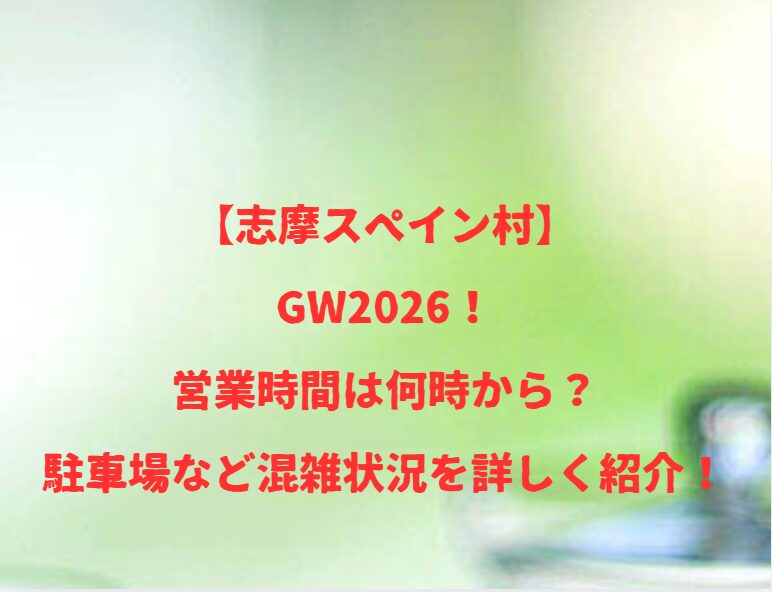 【志摩スペイン村】GW2026！営業時間は何時から？駐車場など混雑状況を詳しく紹介！
