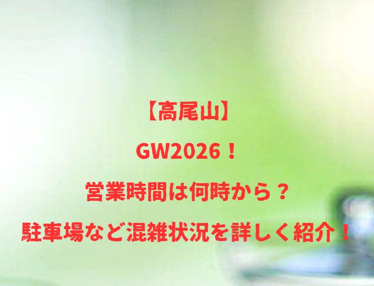 【高尾山】GW2026！営業時間は何時から？駐車場など混雑状況を詳しく紹介！