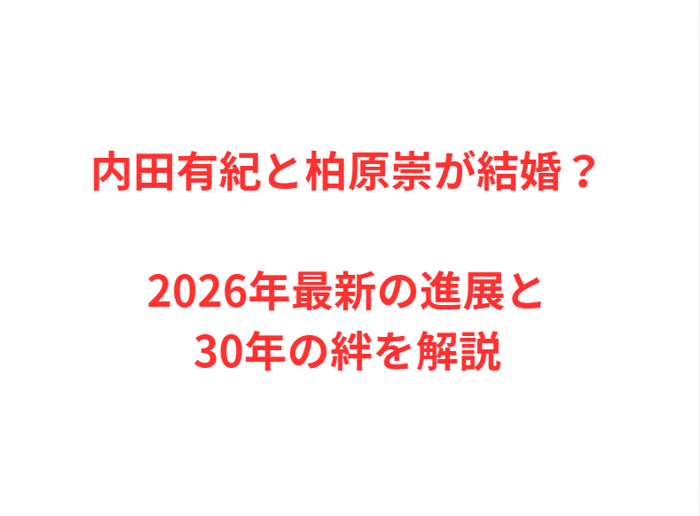 内田有紀と柏原崇が結婚？2026年最新の進展と30年の絆を解説