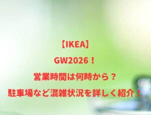 【IKEA】GW2026！営業時間は何時から？駐車場など混雑状況を詳しく紹介！