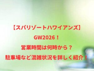 【スパリゾートハワイアンズ】2026！GWの開店時間は何時から何時まで？混雑や駐車場状況も紹介！