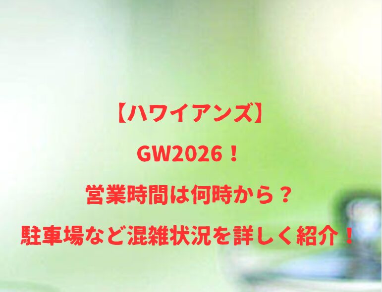 【ハワイアンズ】GW2026！営業時間は何時から？駐車場など混雑状況を詳しく紹介！