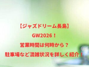 【ジャズドリーム長島】GW2026！営業時間は何時から？駐車場など混雑状況を詳しく紹介！