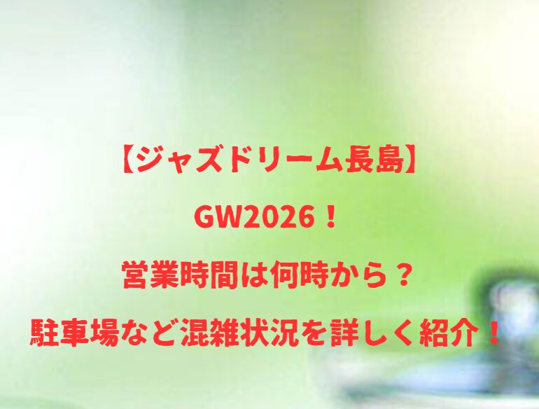 【ジャズドリーム長島】GW2026！営業時間は何時から？駐車場など混雑状況を詳しく紹介！