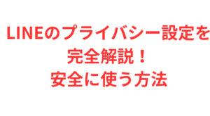 LINEのプライバシー設定を完全解説!安全に使う方法