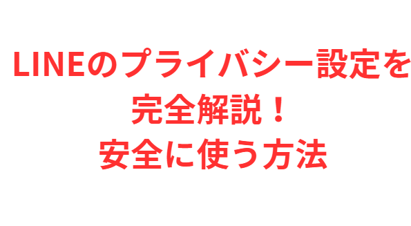 LINEのプライバシー設定を完全解説！安全に使う方法