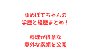 ゆめぽてちゃんの学歴と経歴まとめ！料理が得意な意外な素顔を公開