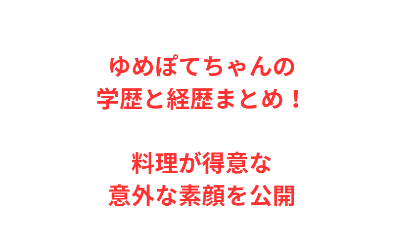 ゆめぽてちゃんの学歴と経歴まとめ！料理が得意な意外な素顔を公開