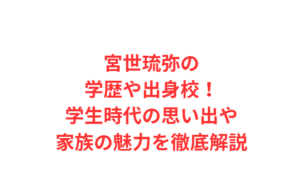 宮世琉弥の学歴や出身校！学生時代の思い出や家族の魅力を徹底解説