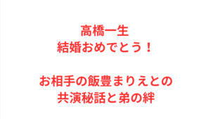 高橋一生 結婚おめでとう！お相手の飯豊まりえとの共演秘話と弟の絆