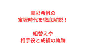 真彩希帆の宝塚時代を徹底解説！組替えや相手役と成績の軌跡