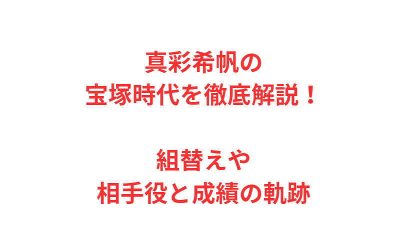 真彩希帆の宝塚時代を徹底解説！組替えや相手役と成績の軌跡