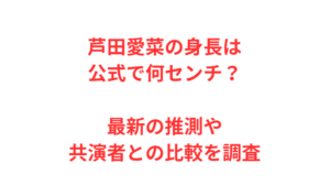 芦田愛菜の身長は公式で何センチ？最新の推測や共演者との比較を調査