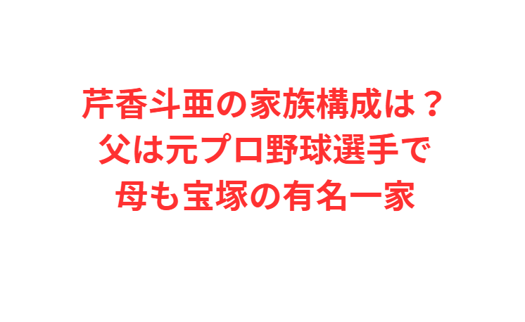 芹香斗亜の家族構成は？父は元プロ野球選手で母も宝塚の有名一家