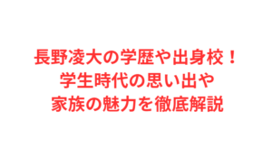 長野凌大の学歴や出身校！学生時代の思い出や家族の魅力を徹底解説