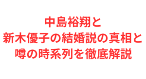 中島裕翔と新木優子の結婚説の真相と噂の時系列を徹底解説