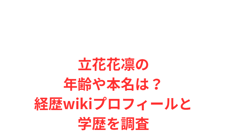 立花花凛の年齢や本名は？経歴wikiプロフィールと学歴を調査