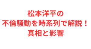 松本洋平の不倫騒動を時系列で解説!真相と影響