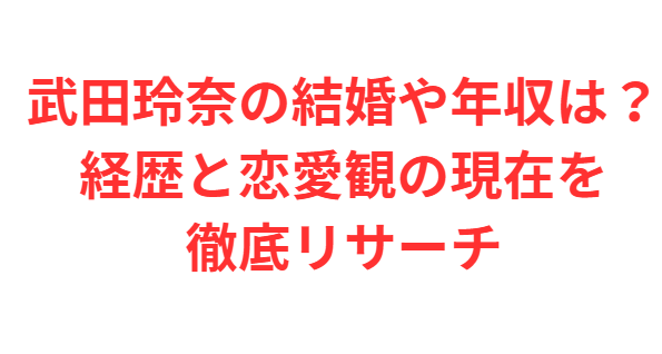 武田玲奈の結婚や年収は？経歴と恋愛観の現在を徹底リサーチ