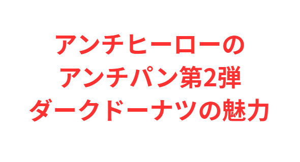 アンチヒーローのアンチパン第2弾ダークドーナツの魅力