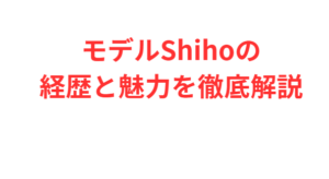 モデルShihoの経歴と魅力を徹底解説