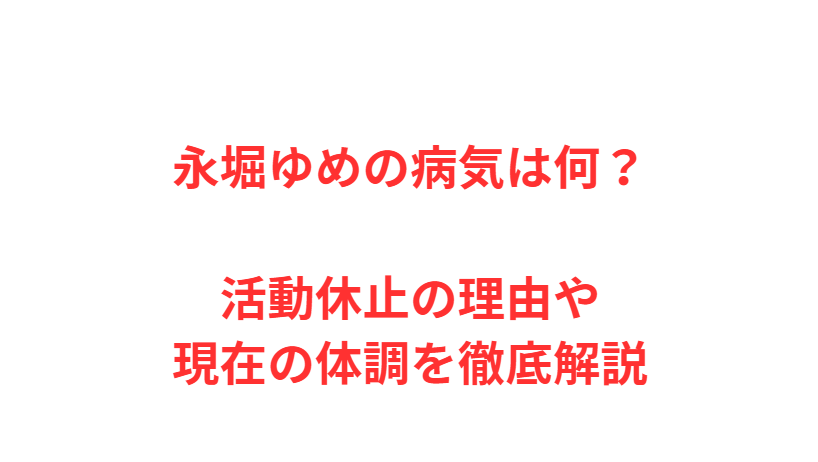 永堀ゆめの病気は何？活動休止の理由や現在の体調を徹底解説