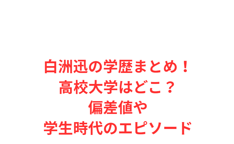 白洲迅の学歴まとめ！高校大学はどこ？偏差値や学生時代のエピソード