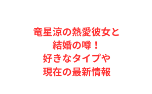 竜星涼の熱愛彼女と結婚の噂！好きなタイプや現在の最新情報