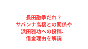 長田融季だれ?サバンナ高橋との関係や浜田雅功への投稿、借金理由を解説