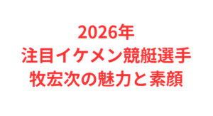 2026年注目イケメン競艇選手牧宏次の魅力と素顔