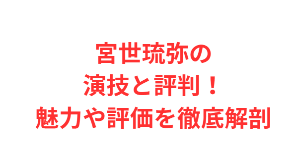 宮世琉弥の演技と評判！魅力や評価を徹底解剖