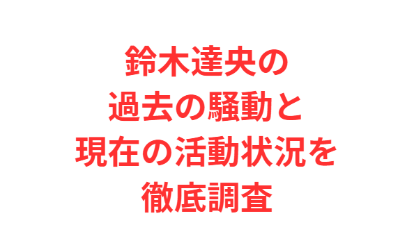 鈴木達央の過去の騒動と現在の活動状況を徹底調査