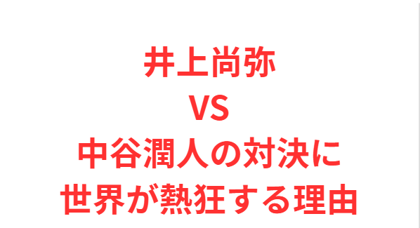 井上尚弥対中谷潤人の対決に世界が熱狂する理由