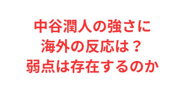 中谷潤人の強さに海外の反応は？弱点は存在するのか