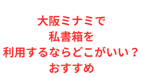 大阪ミナミで私書箱を利用するならどこがいい？おすすめ