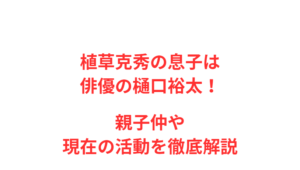 植草克秀の息子は俳優の樋口裕太！親子仲や現在の活動を徹底解説