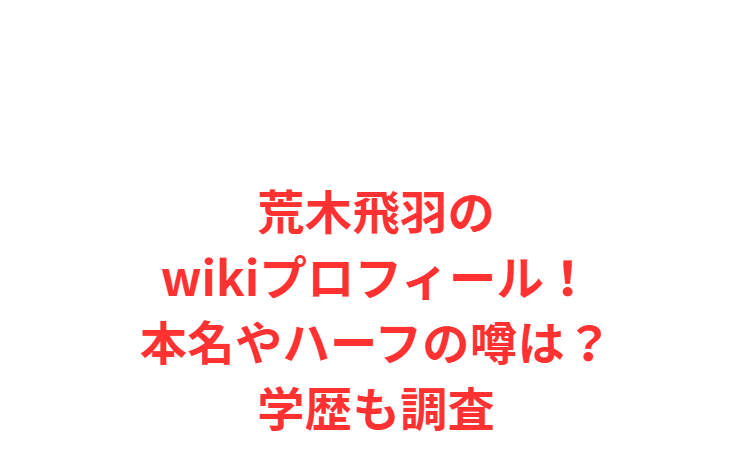 荒木飛羽のwikiプロフィール！本名やハーフの噂は？学歴も調査