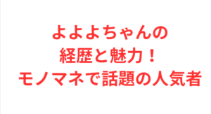 よよよちゃんの経歴と魅力！モノマネで話題の人気者