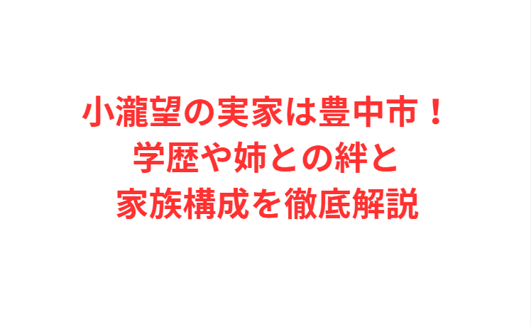 小瀧望の実家は豊中市！学歴や姉との絆と家族構成を徹底解説
