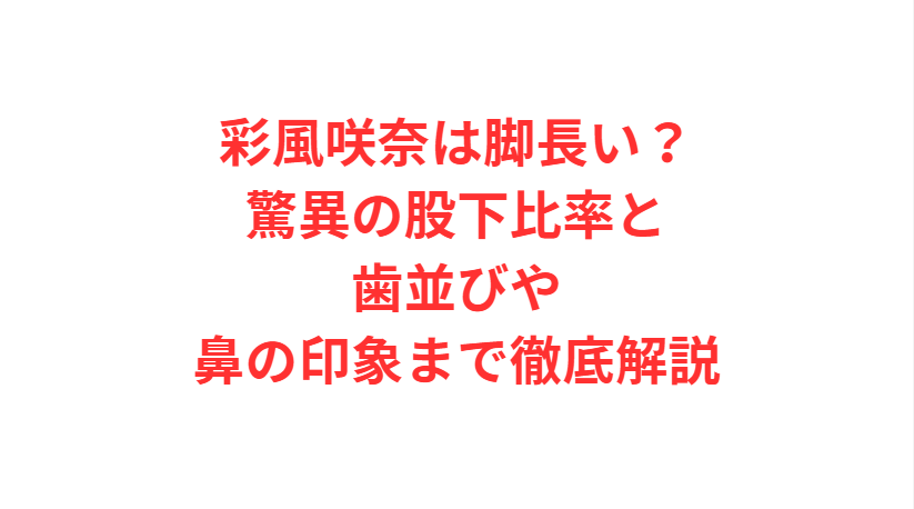 彩風咲奈は脚長い？驚異の股下比率と歯並びや鼻の印象まで徹底解説