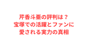 芹香斗亜の評判は？宝塚での活躍とファンに愛される実力の真相