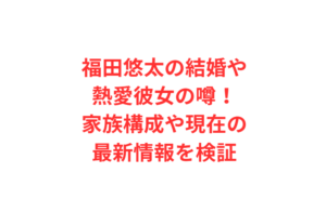 福田悠太の結婚や熱愛彼女の噂！家族構成や現在の最新情報を検証