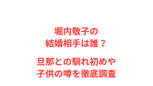 堀内敬子の結婚相手は誰？旦那との馴れ初めや子供の噂を徹底調査